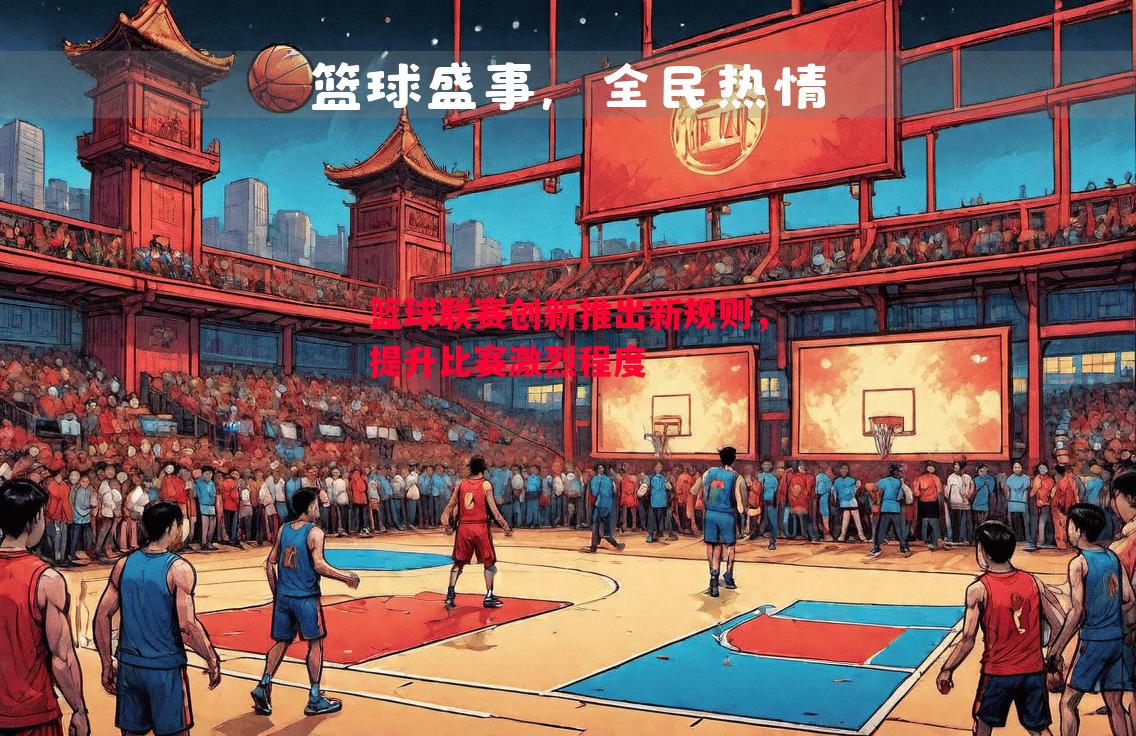 篮球联赛创新推出新规则，提升比赛激烈程度