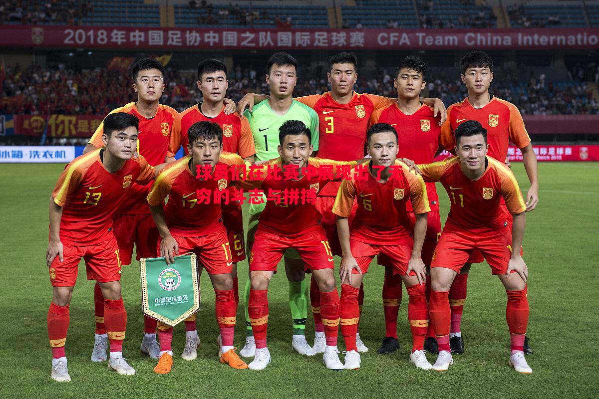 球员们在比赛中展现出了无穷的斗志与拼搏