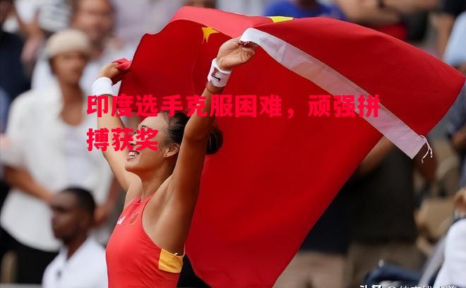 印度选手克服困难，顽强拼搏获奖