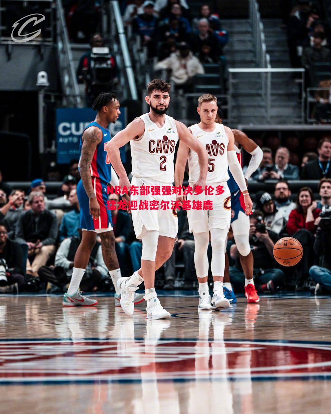 NBA东部强强对决多伦多猛龙迎战密尔沃基雄鹿