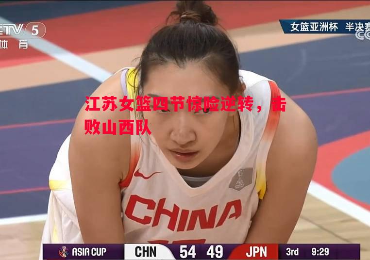 江苏女篮四节惊险逆转，击败山西队