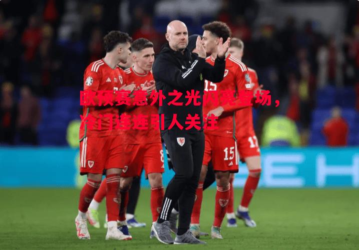 欧预赛意外之光闪亮登场，冷门连连引人关注