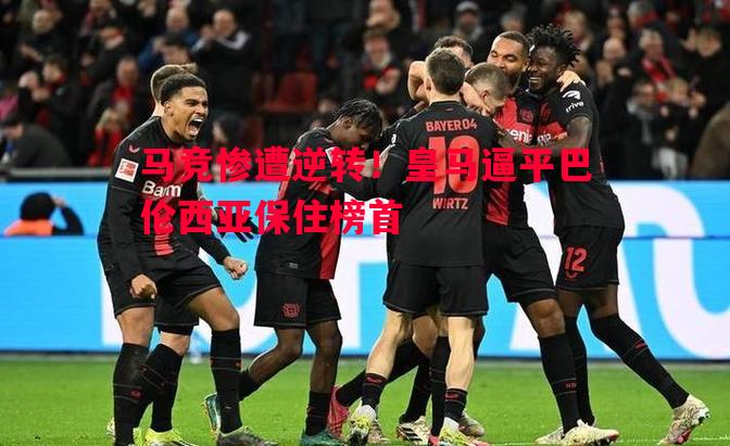 马竞惨遭逆转！皇马逼平巴伦西亚保住榜首