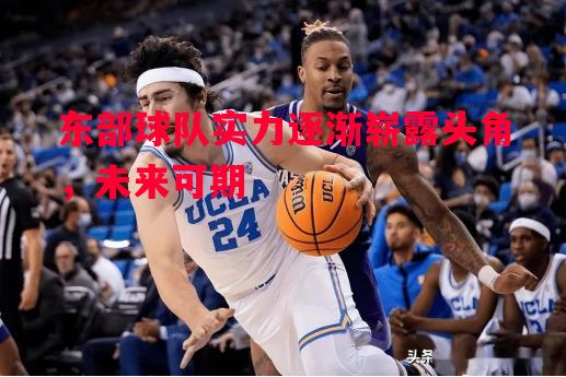东部球队实力逐渐崭露头角，未来可期
