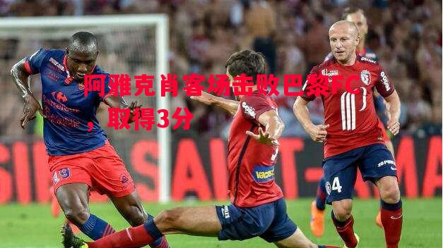 阿雅克肖客场击败巴黎FC，取得3分