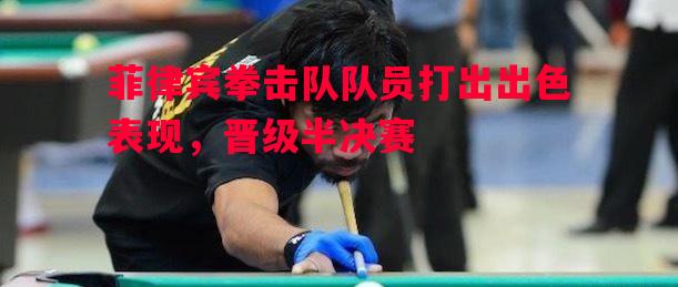 菲律宾拳击队队员打出出色表现，晋级半决赛