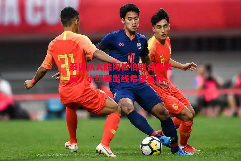 泰国队大胜阿拉伯联合酋长国，小组赛出线希望薄弱