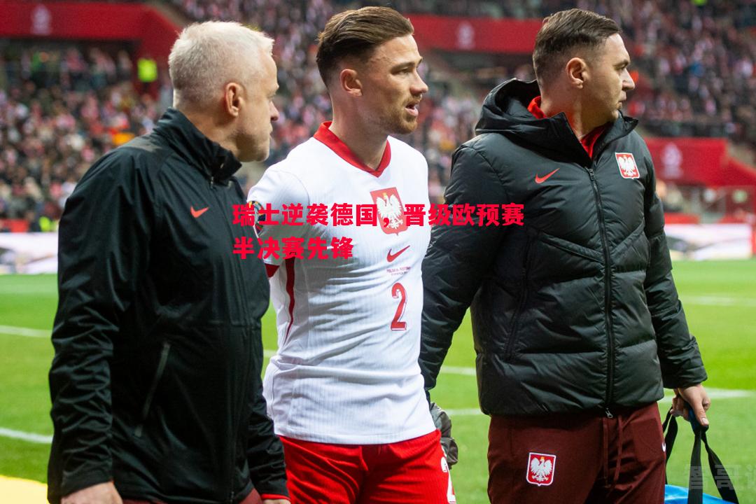 瑞士逆袭德国,晋级欧预赛半决赛先锋 瑞士逆袭德国,晋级欧预赛半决赛先锋