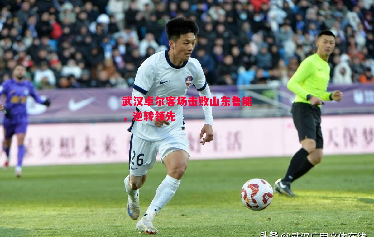 武汉卓尔客场击败山东鲁能,逆转领先 武汉卓尔客场击败山东鲁能,逆转领先