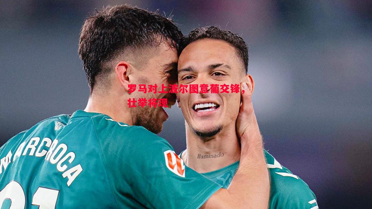 罗马对上波尔图意葡交锋,壮举将现 罗马对上波尔图意葡交锋,壮举将现