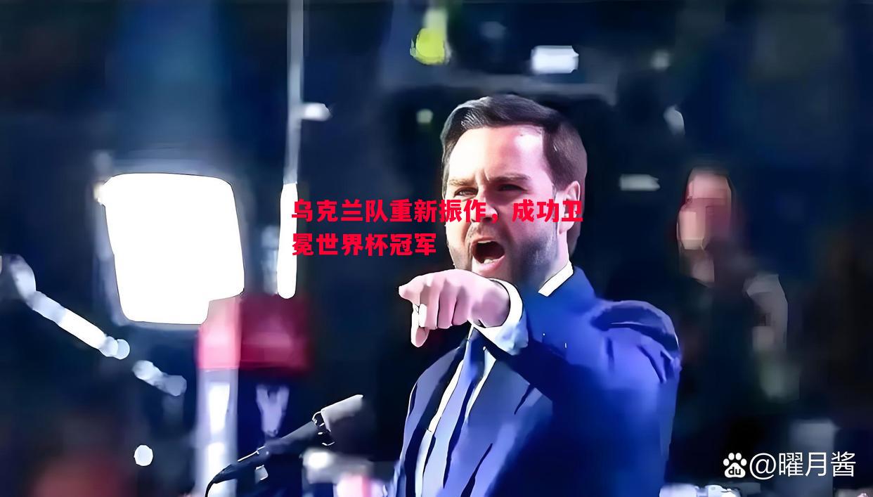 乌克兰队重新振作,成功卫冕世界杯冠军 乌克兰队重新振作,成功卫冕世界杯冠军