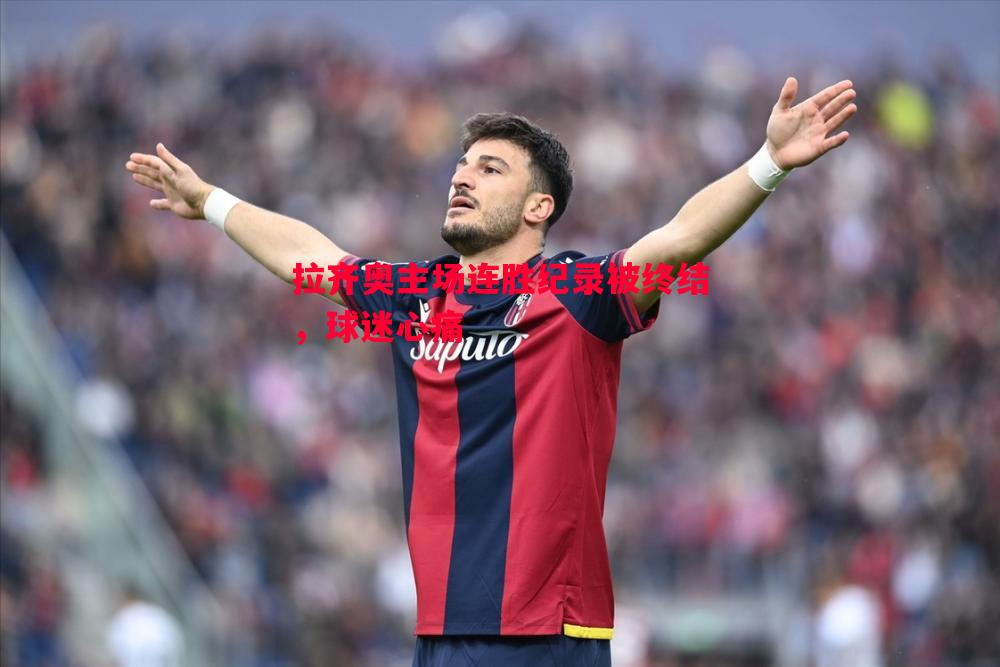 拉齐奥主场连胜纪录被终结,球迷心痛 拉齐奥主场连胜纪录被终结,球迷心痛