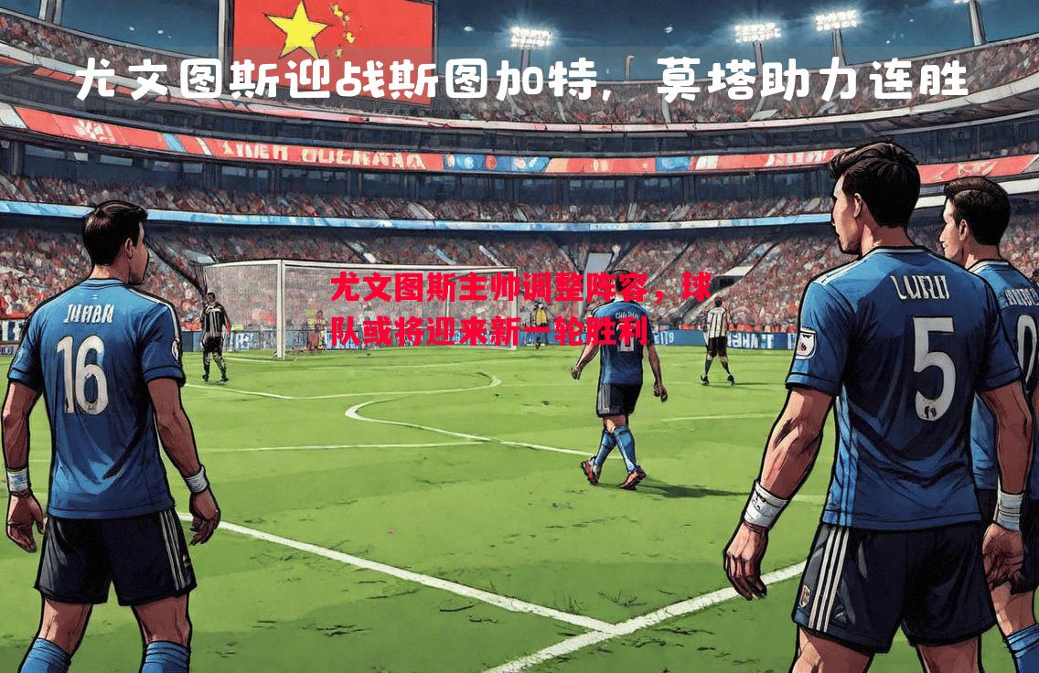 尤文图斯主帅调整阵容，球队或将迎来新一轮胜利