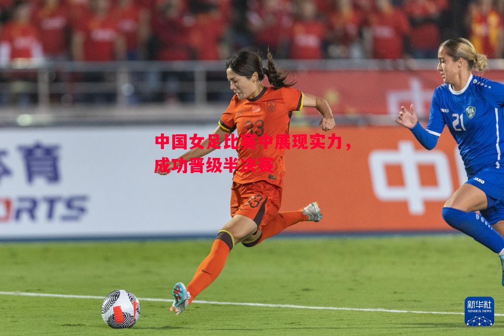 悟空体育-中国女足比赛中展现实力，成功晋级半决赛