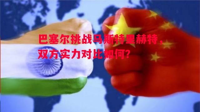 巴塞尔挑战马斯特里赫特，双方实力对比如何？
