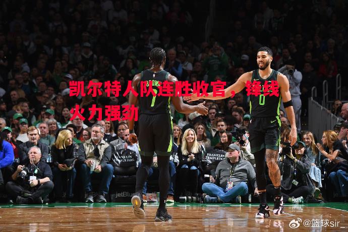 悟空体育-凯尔特人队连胜收官，锋线火力强劲