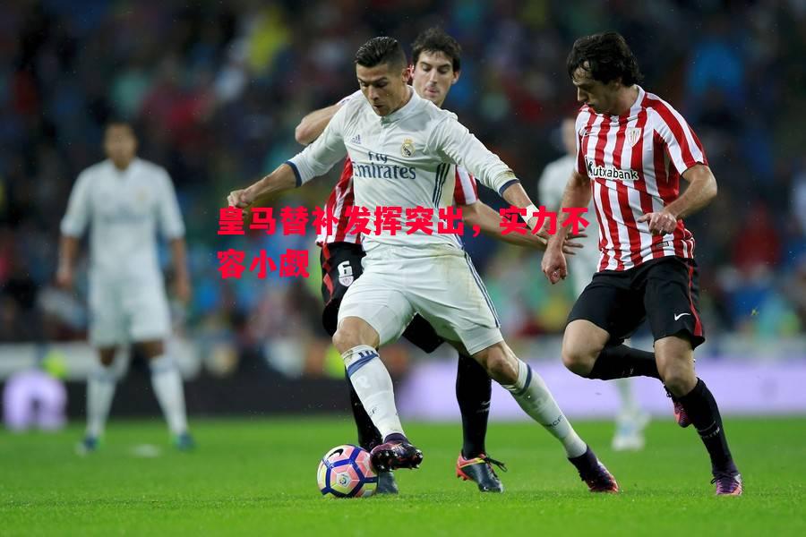 悟空体育官网-皇马替补发挥突出，实力不容小觑