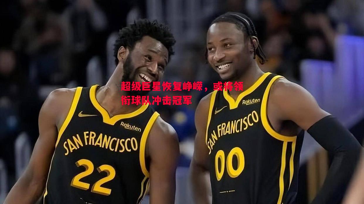 悟空体育官网-超级巨星恢复峥嵘，或将领衔球队冲击冠军