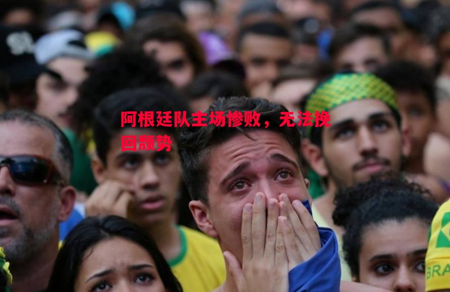 悟空体育-阿根廷队主场惨败，无法挽回颓势