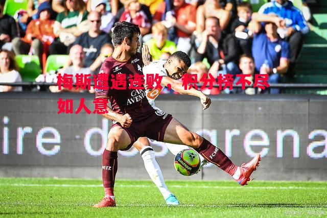 悟空体育-梅斯遭遇连败，积分榜不尽如人意