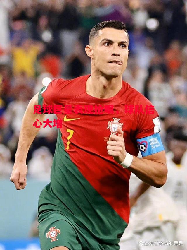 悟空体育-足球巨星表现抢眼，球队信心大增