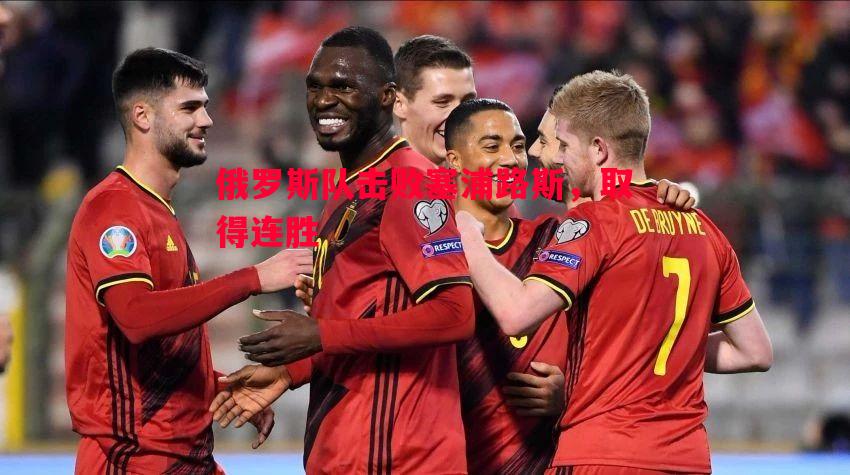 悟空体育官网-俄罗斯队击败塞浦路斯，取得连胜