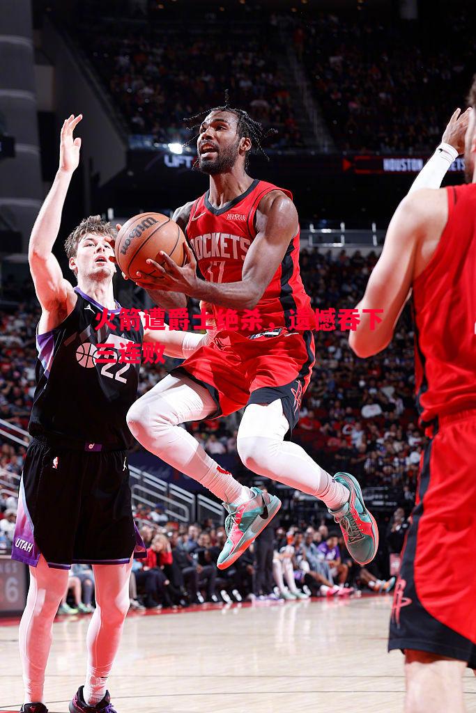 悟空体育-火箭遭爵士绝杀，遗憾吞下三连败