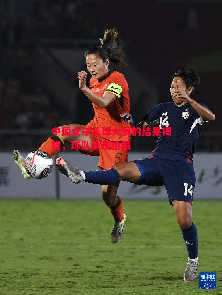 悟空体育官方网站-中国女子足球大赛的结果揭晓，球队表现抢眼