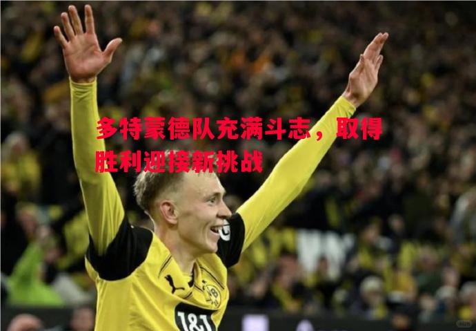 悟空体育-多特蒙德队充满斗志，取得胜利迎接新挑战