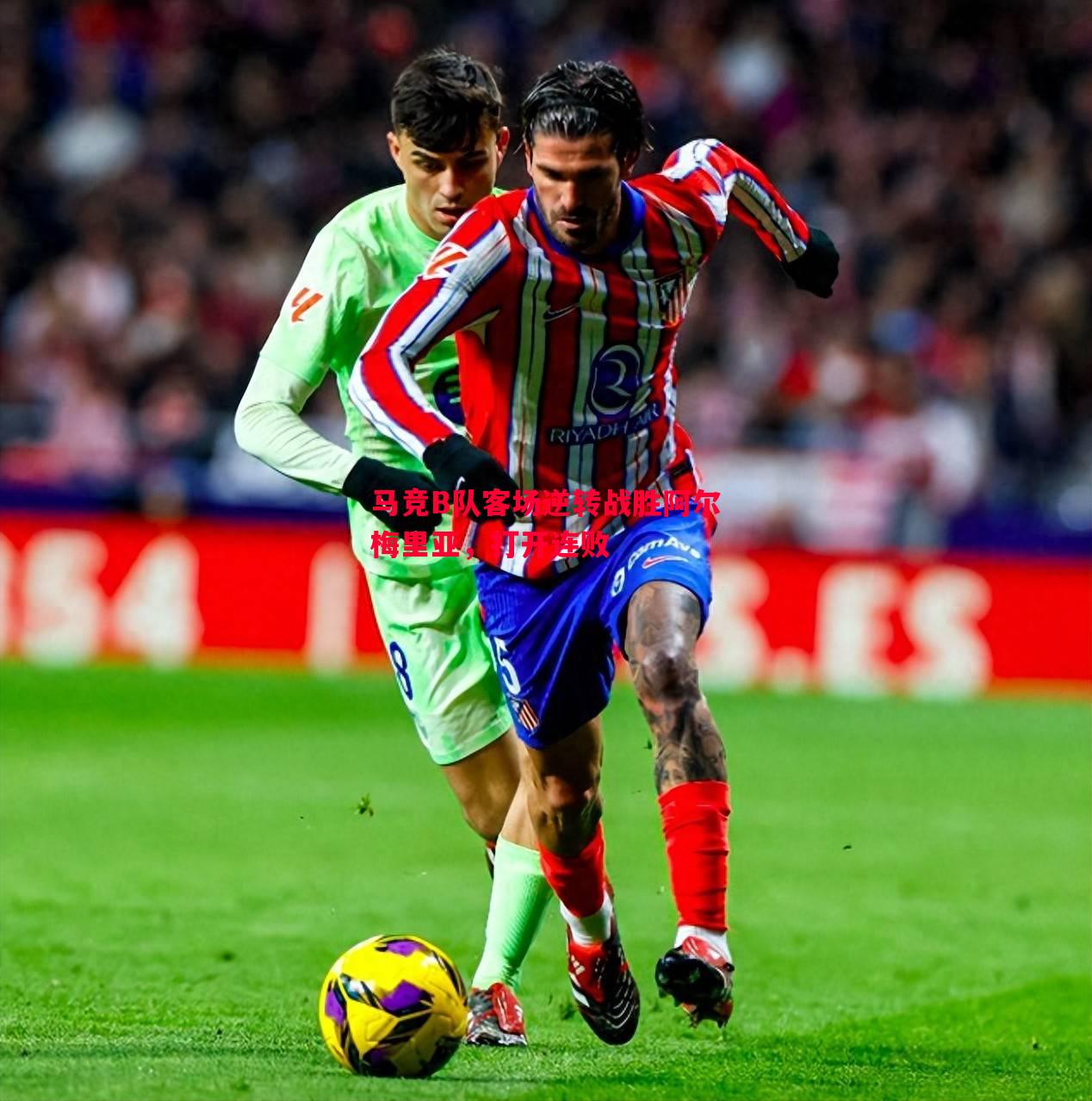 悟空体育-马竞B队客场逆转战胜阿尔梅里亚，打开连败