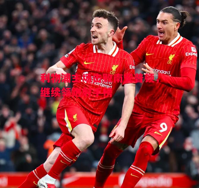 悟空体育-利物浦主场击败南安普顿，继续领跑射手榜