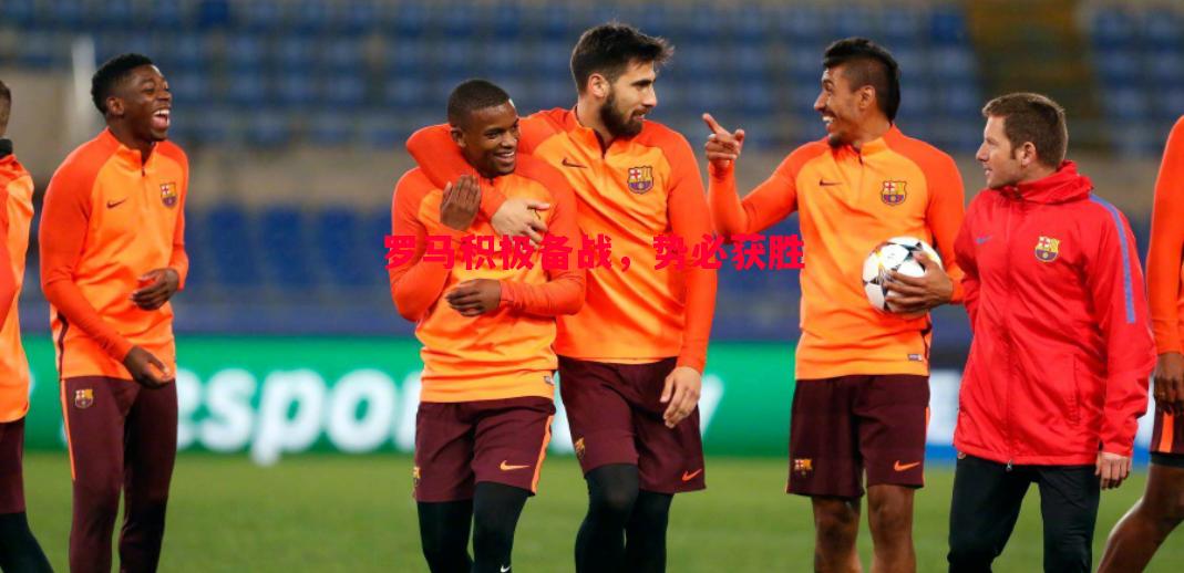 悟空体育-罗马积极备战，势必获胜