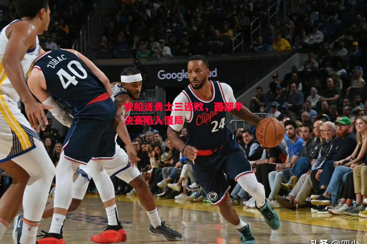悟空体育官方网站-快船送勇士三连败，西部半决赛陷入僵局