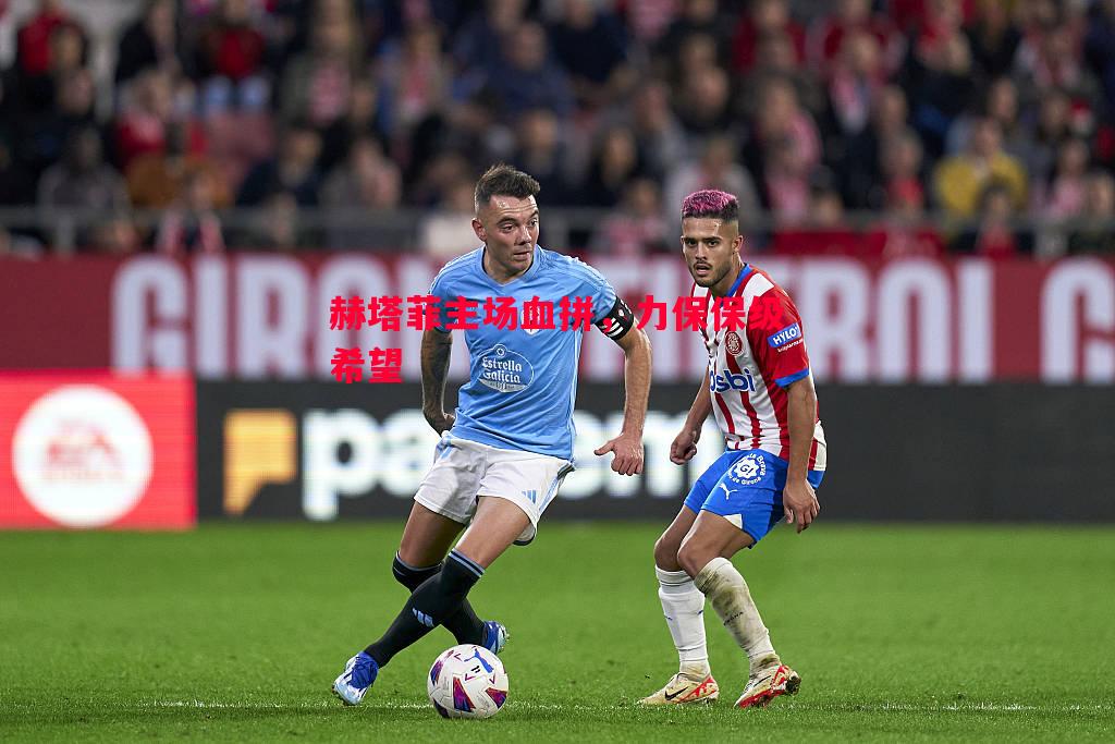 悟空体育-赫塔菲主场血拼，力保保级希望