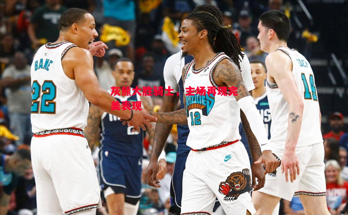 悟空体育官网-灰熊大胜骑士，主场再现完美表现