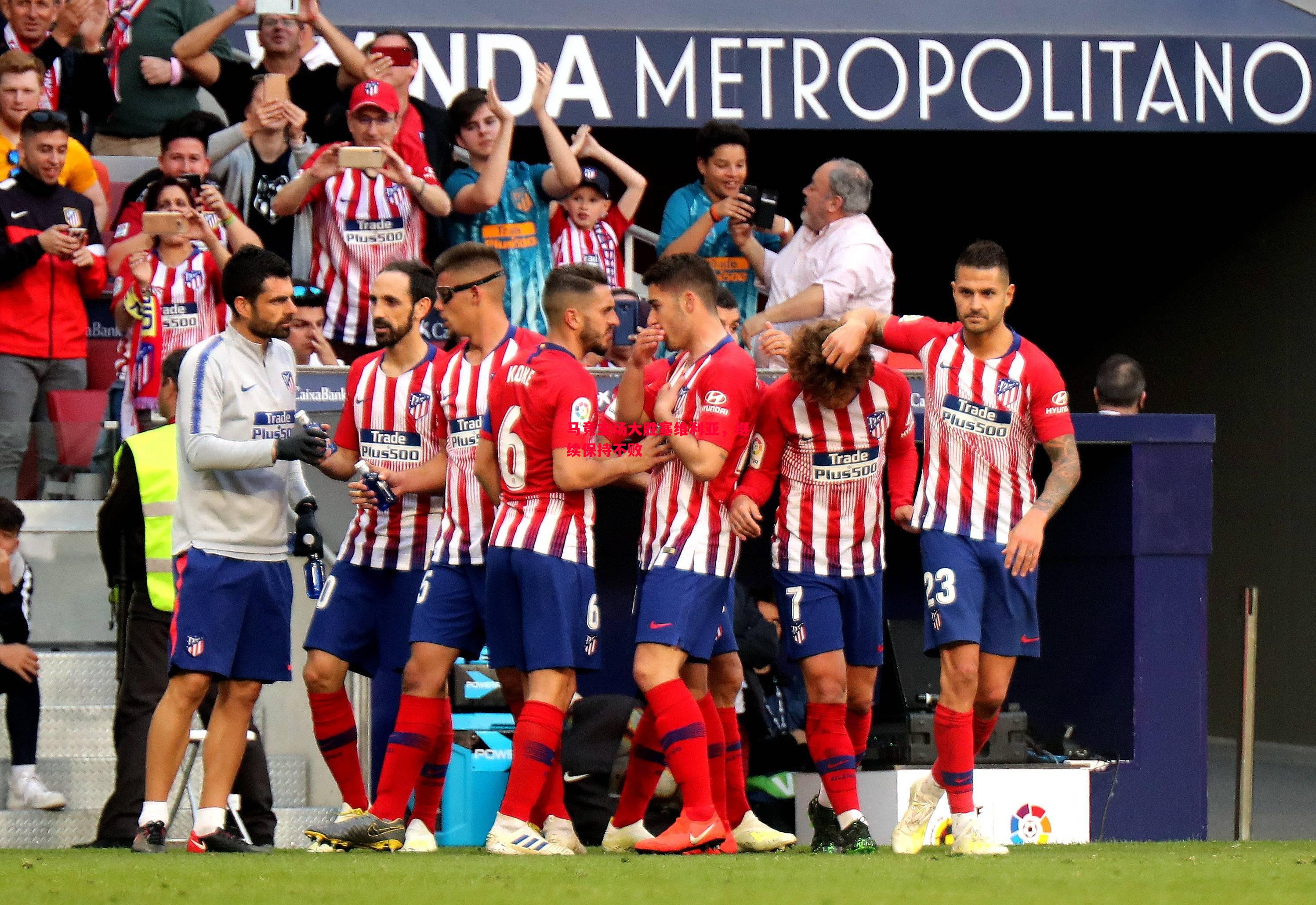 悟空体育-马竞主场大胜塞维利亚，继续保持不败