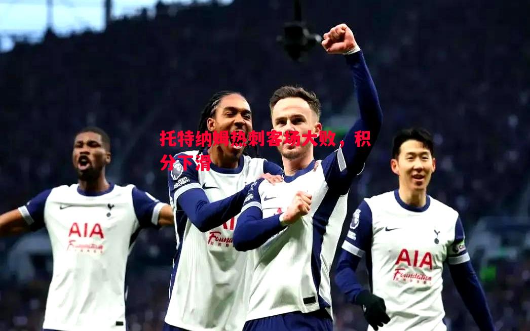 悟空体育官网-托特纳姆热刺客场大败，积分下滑