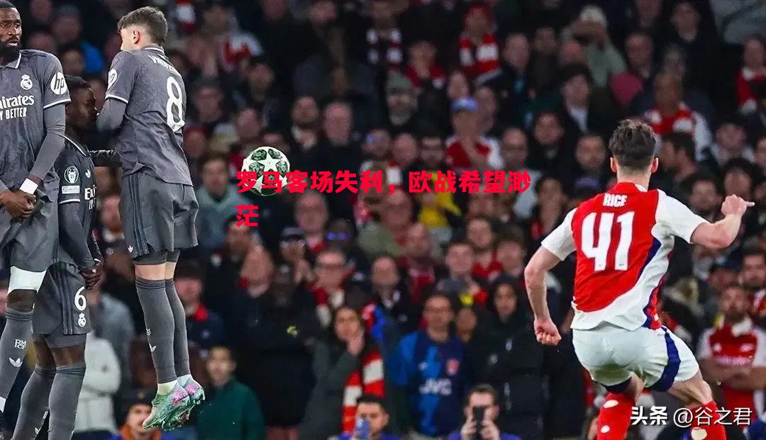 悟空体育官网-罗马客场失利，欧战希望渺茫