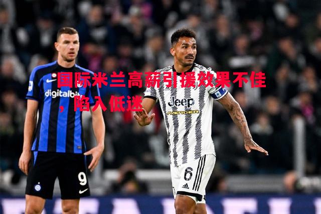 悟空体育-国际米兰高薪引援效果不佳，陷入低迷