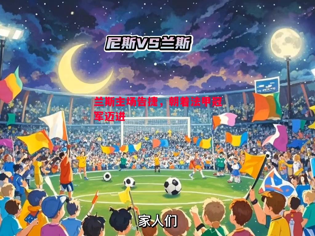 悟空体育官网-兰斯主场告捷，朝着法甲冠军迈进
