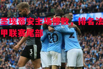 悟空体育-圣埃蒂安主场惨败，排名法甲联赛尾部