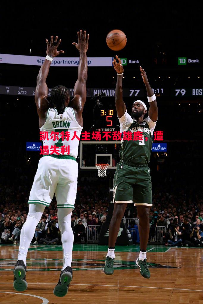 悟空体育-凯尔特人主场不敌雄鹿，遭遇失利