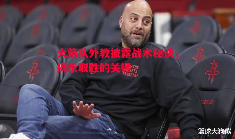悟空体育官网-火箭队外教披露战术秘诀，揭示取胜的关键