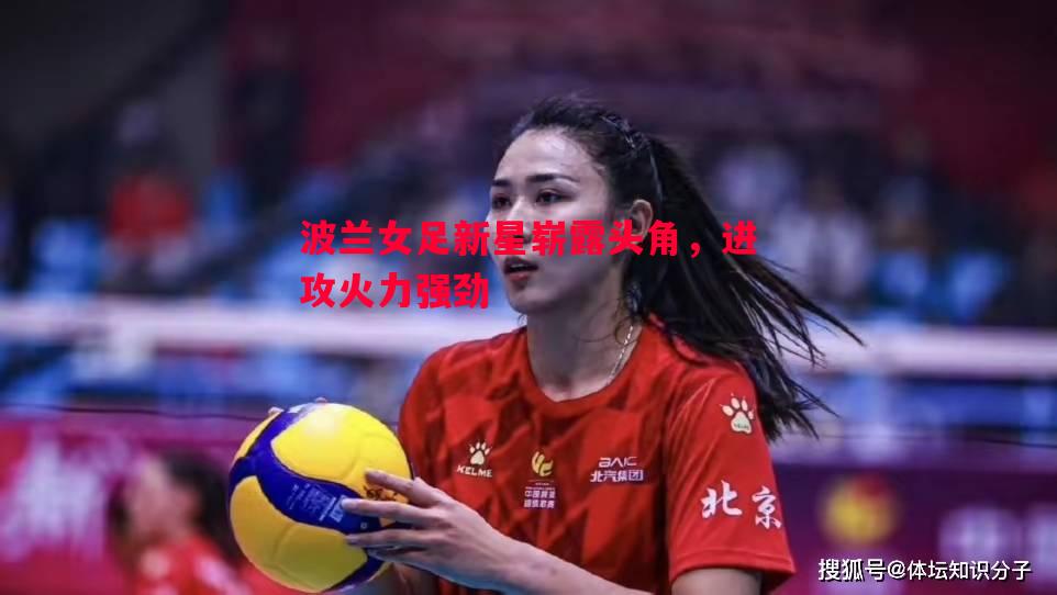 悟空体育官方网站-波兰女足新星崭露头角，进攻火力强劲