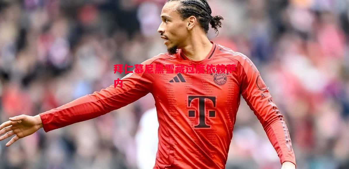 悟空体育-拜仁慕尼黑雪藏过度依赖萨内
