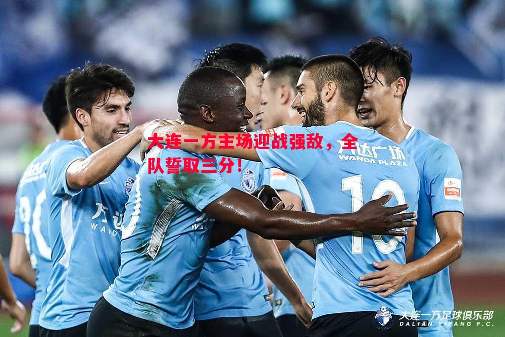 悟空体育-大连一方主场迎战强敌，全队誓取三分！