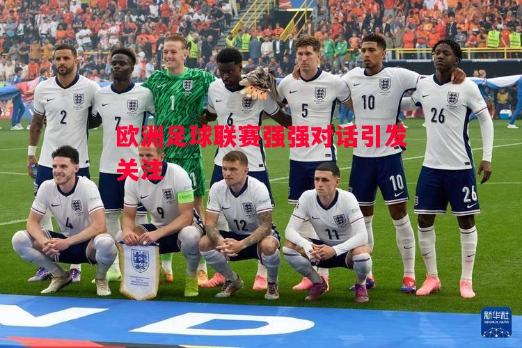 悟空体育-欧洲足球联赛强强对话引发关注