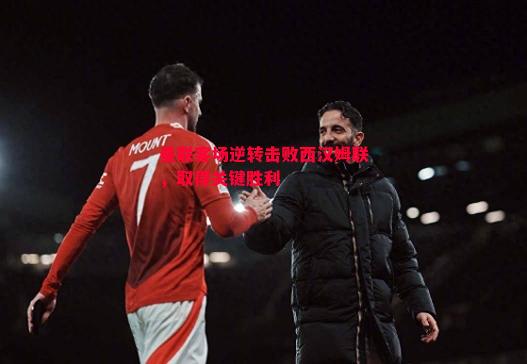 悟空体育官方网站-曼联客场逆转击败西汉姆联，取得关键胜利