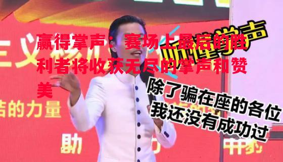 悟空体育-赢得掌声：赛场上最后的胜利者将收获无尽的掌声和赞美