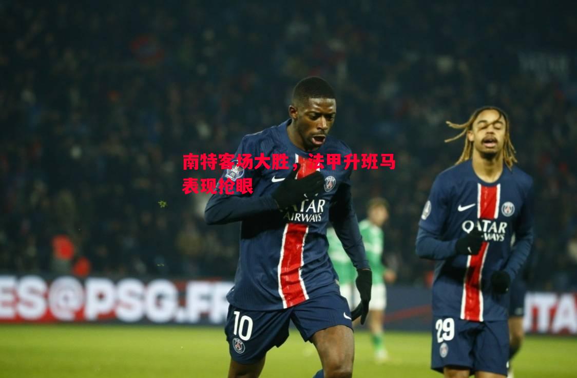 悟空体育-南特客场大胜，法甲升班马表现抢眼